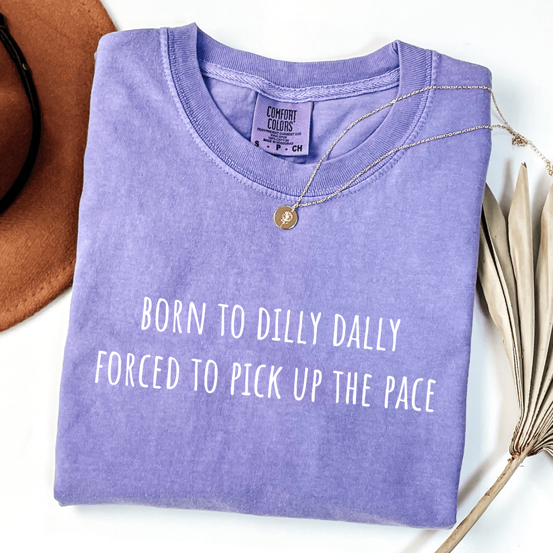 Born To Dilly Dally Forced To Pick Up The Pace T-shirt