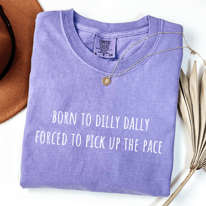 Born To Dilly Dally Forced To Pick Up The Pace T-shirt